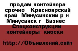 продам контейнера срочно - Красноярский край, Минусинский р-н, Минусинск г. Бизнес » Спецконструкции, контейнеры, киоски   